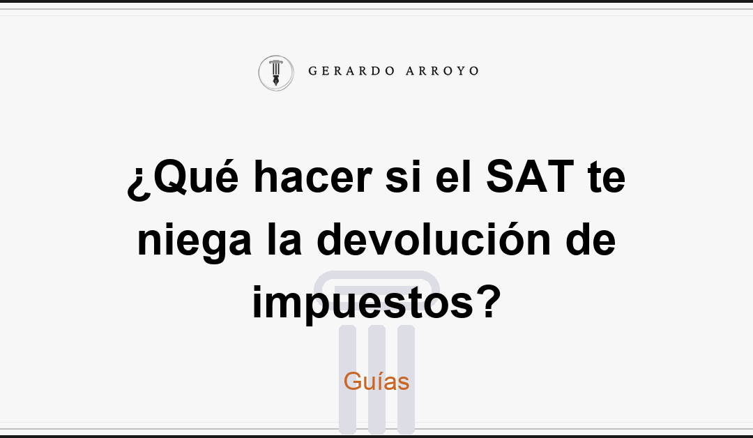 ¿Qué hacer si el SAT te niega la devolución de impuestos?