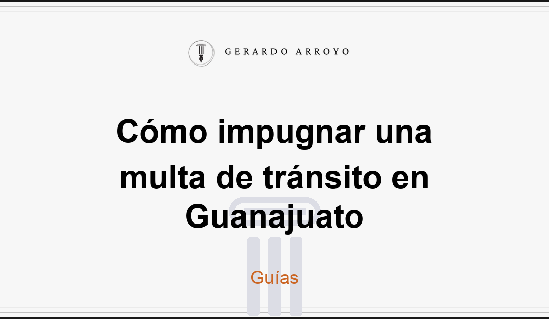 Cómo impugnar una multa de tránsito en Guanajuato
