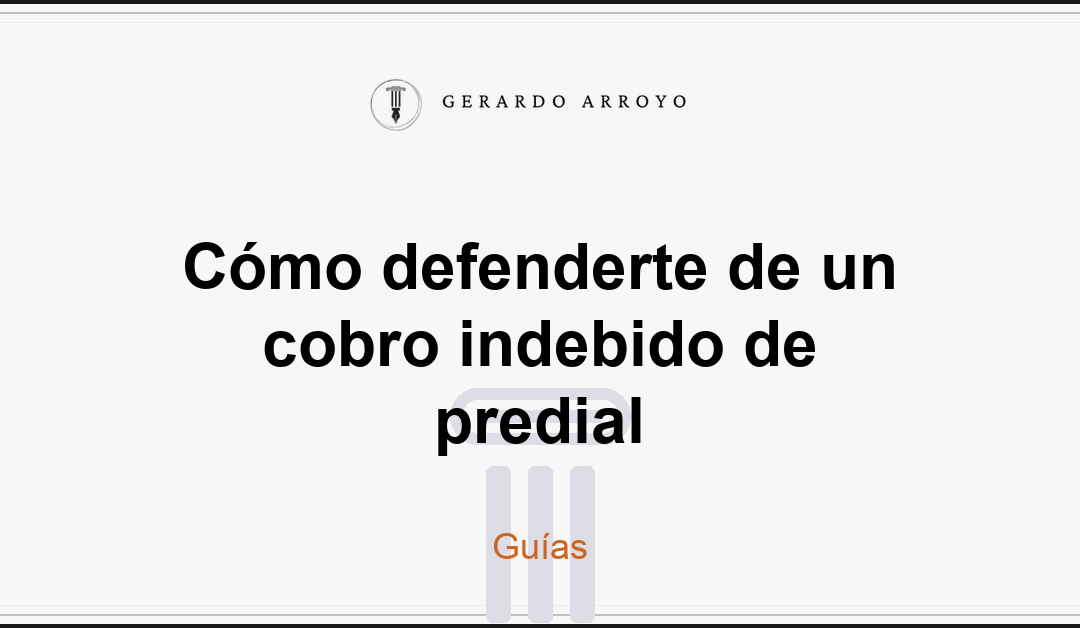 Cómo defenderte de un cobro indebido de predial