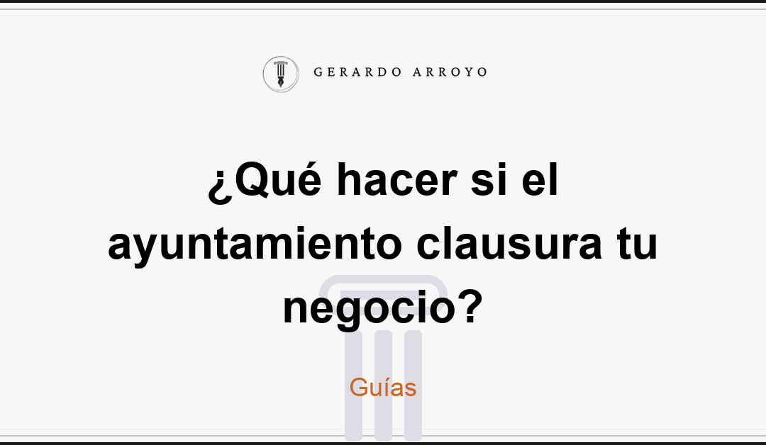 ¿Qué hacer si el ayuntamiento clausura tu negocio?