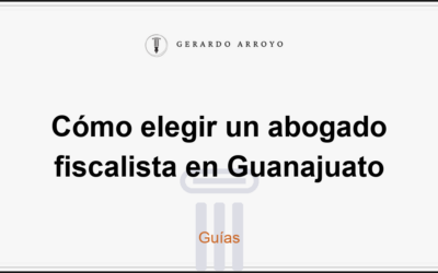 Cómo elegir un abogado fiscalista en Guanajuato