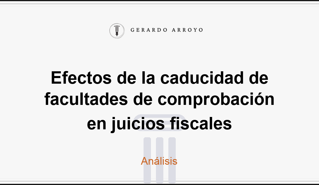 Efectos de la caducidad de facultades de comprobación en juicios fiscales