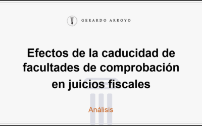Efectos de la caducidad de facultades de comprobación en juicios fiscales