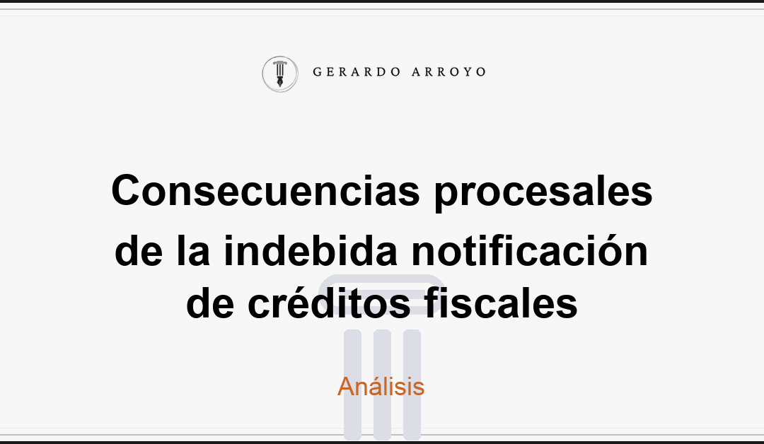 Consecuencias procesales de la indebida notificación de créditos fiscales