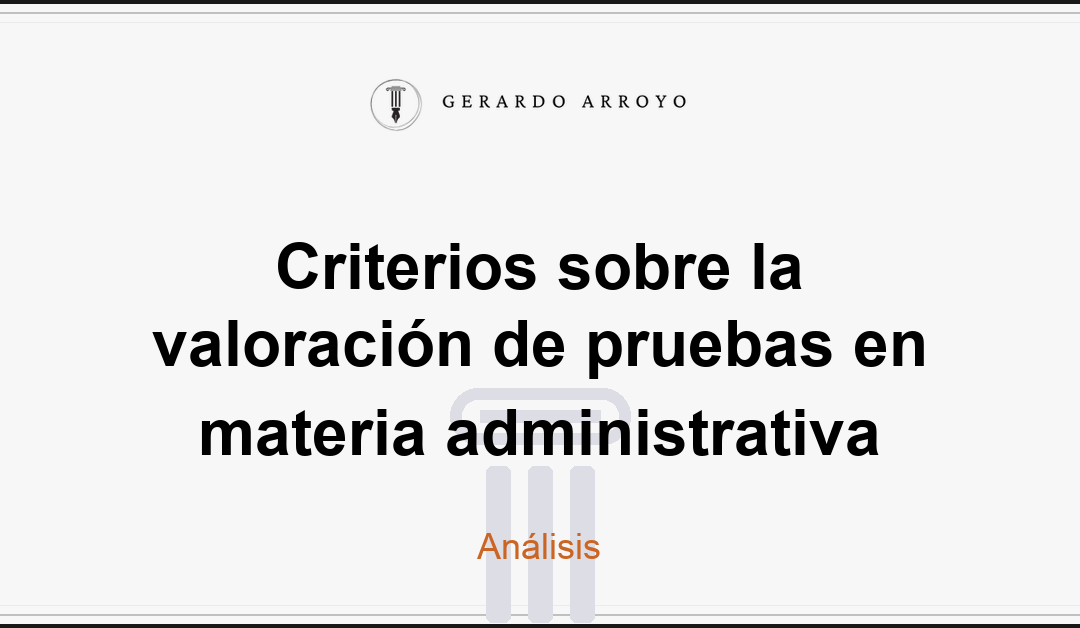 Criterios sobre la valoración de pruebas en materia administrativa