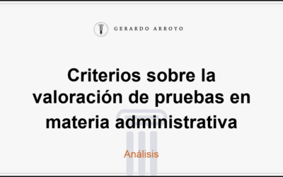 Criterios sobre la valoración de pruebas en materia administrativa