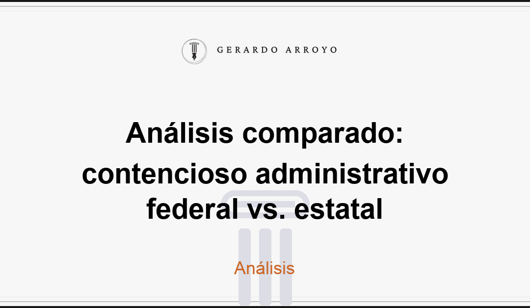 Análisis comparado: contencioso administrativo federal vs. estatal