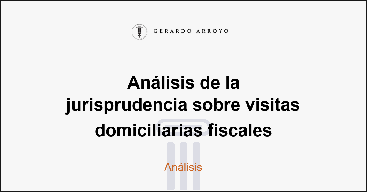 Análisis de la jurisprudencia sobre visitas domiciliarias fiscales