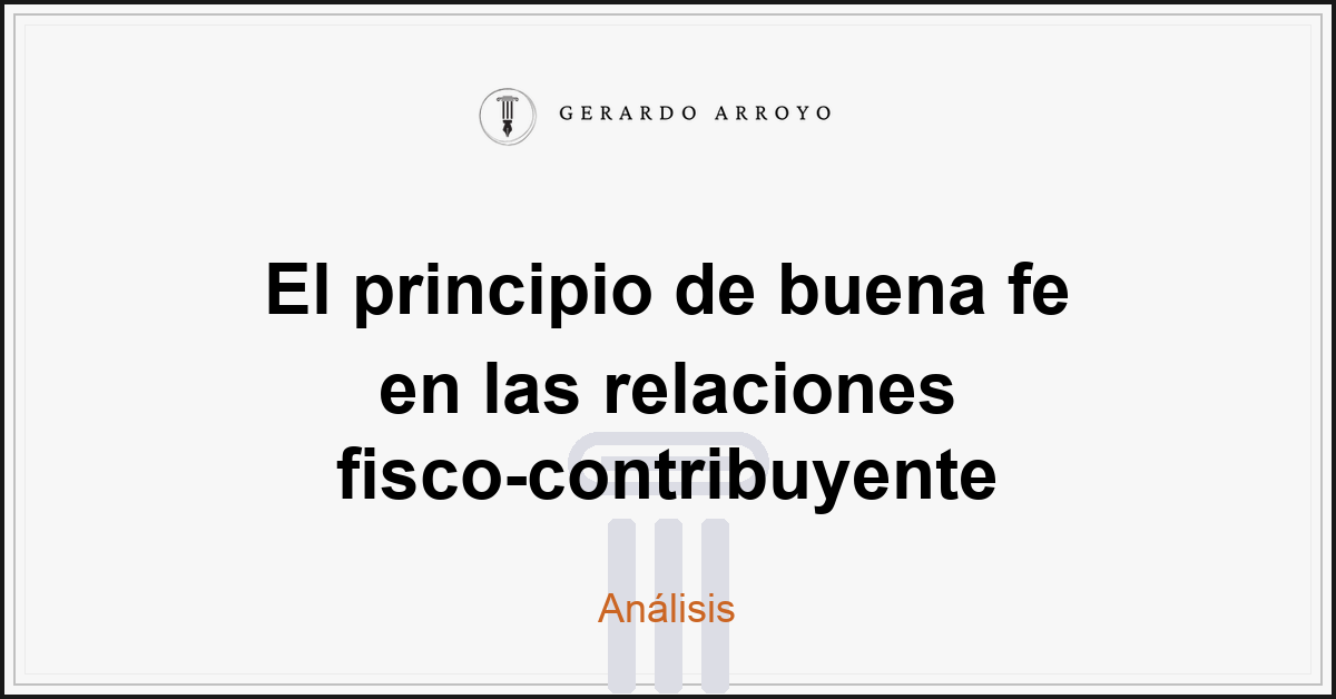 El principio de buena fe en las relaciones fisco-contribuyente